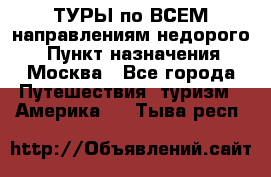 ТУРЫ по ВСЕМ направлениям недорого! › Пункт назначения ­ Москва - Все города Путешествия, туризм » Америка   . Тыва респ.